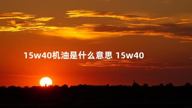 15w40机油是什么意思 15w40是四季机油吗